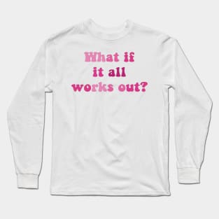 What if it all works out? Long Sleeve T-Shirt